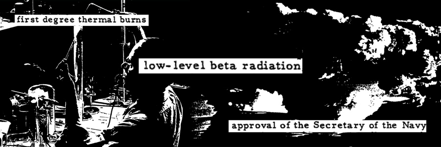 Photos of a man with a test tube, a radioactive explosion, the words "first degree thermal burns," "low level beta radiation" and "approval of the Secretary of the Navy"